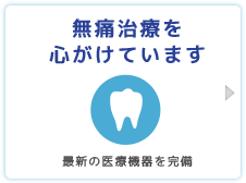 無痛治療を心がけています。出来る限りご要望にお応えします。